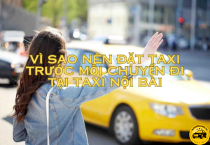 Vì Sao Nên Đặt Taxi Trước Mỗi Chuyến Đi Tại Taxi Nội Bài